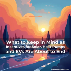 Read more about the article What to Keep in Mind as Incentives for Solar, Heat Pumps and EVs Are About to End